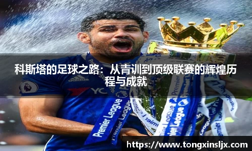 科斯塔的足球之路：从青训到顶级联赛的辉煌历程与成就