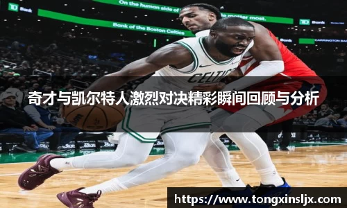 奇才与凯尔特人激烈对决精彩瞬间回顾与分析